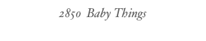 2850  Baby Things
