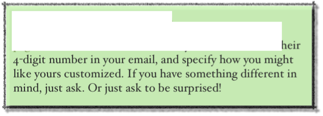 Send me an email...
Have a look at the various pages or the In Stock Now page and make a note of the cards you like. Mention their 4-digit number in your email, and specify how you might like yours customized. If you have something different in mind, just ask. Or just ask to be surprised!